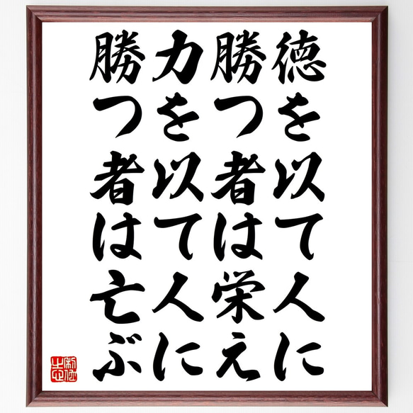 名言「徳を以て人に勝つ者は栄え、力を以て人に勝つ者は亡ぶ」額付き書道色紙／受注後直筆（Z9926）