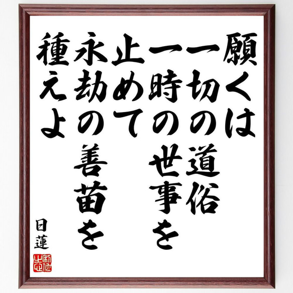 日蓮の名言「願くは一切の道俗、一時の世事を止めて、永劫の善苗を種えよ」／額付き書道色紙／受注後直筆(Y5816)