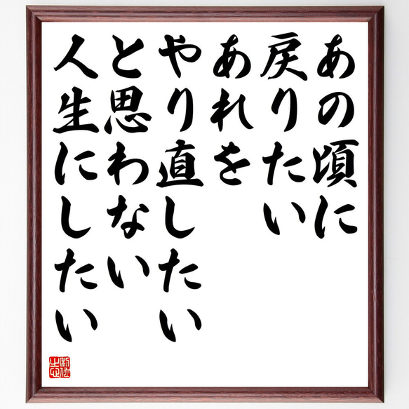 名言「あの頃に戻りたい、あれをやり直したい、と思わない人生にしたい」額付き書道色紙／受注後直筆(V5855)