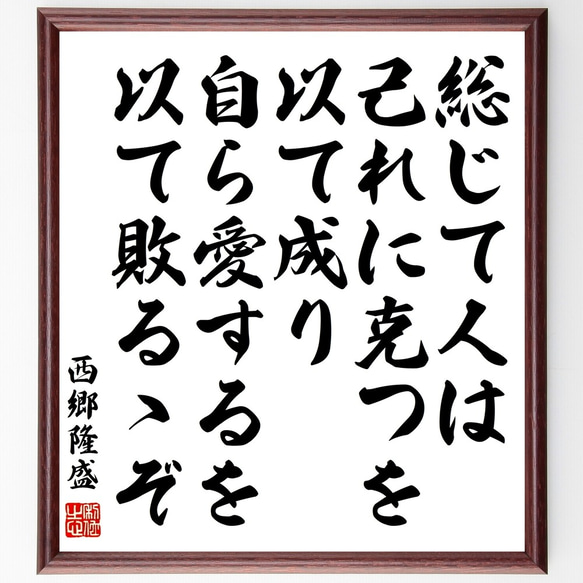 西郷隆盛の名言「総じて人は己れに克つを以て成り、自ら愛するを以て敗るゝぞ」額付き書道色紙／受注後直筆（Y3381）