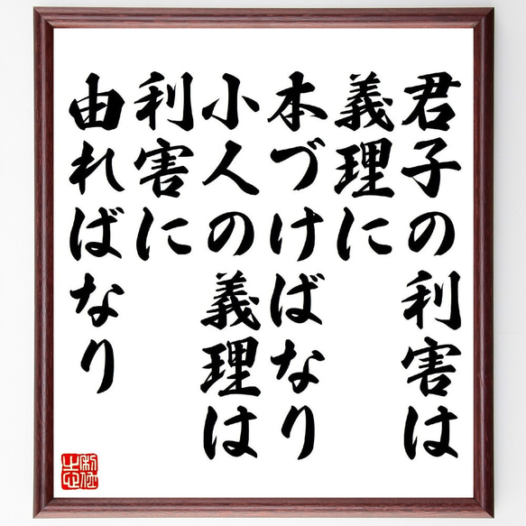 名言「君子の利害は、義理に本づけばなり、小人の義理は利害に由ればなり」額付き書道色紙／受注後直筆（V1419）