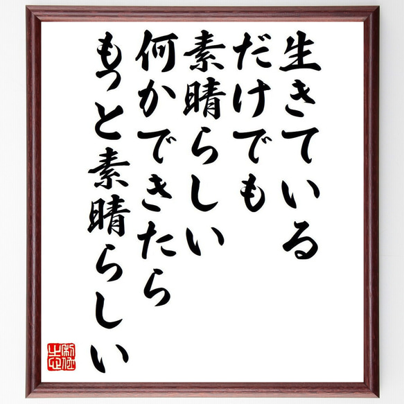 名言「生きているだけでも、素晴らしい、何かできたら、もっと素晴らしい」額付き書道色紙／受注後直筆（Y7609）