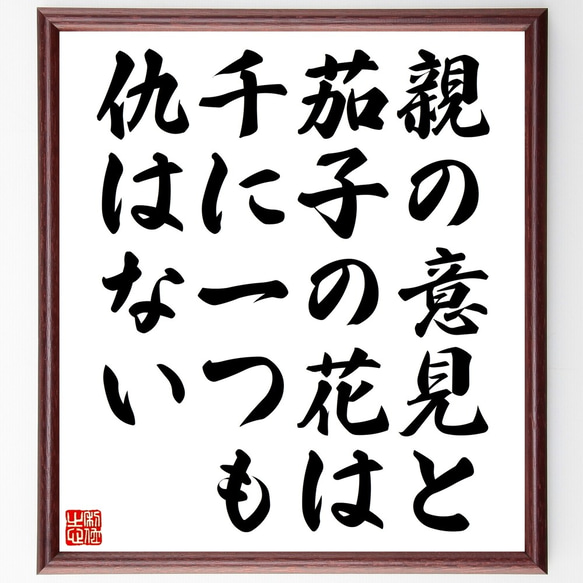 名言「親の意見と茄子の花は千に一つも仇はない」額付き書道色紙／受注後直筆（Z7393）