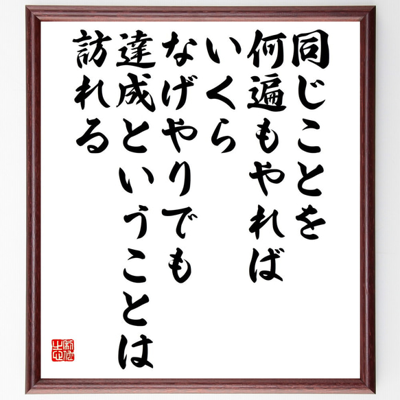 名言「同じことを何遍もやれば、いくらなげやりでも、達成ということは訪れる」額付き書道色紙／受注後直筆(V5857)