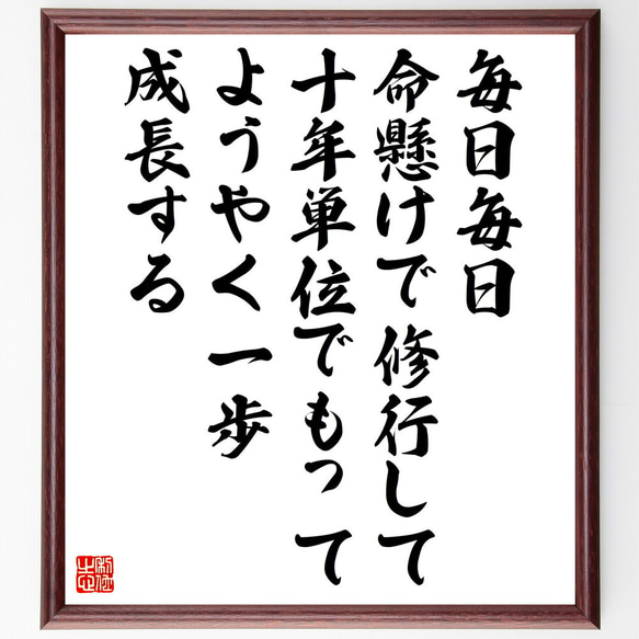 名言「毎日毎日、命懸けで修行して、十年単位でもってようやく一歩成長する」額付き書道色紙／受注後直筆（V5258)